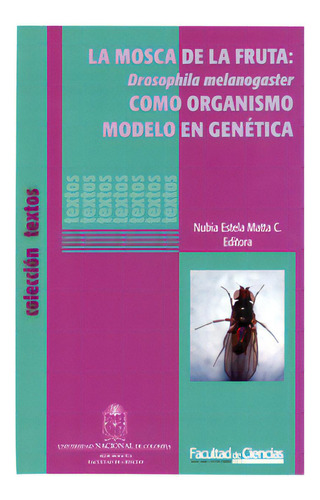 La Mosca De La Fruta: Drosophila Melanogaster Como Organism, De Nubia Estela Matta C.. Serie 9587194326, Vol. 1. Editorial Universidad Nacional De Colombia, Tapa Blanda, Edición 2010 En Español, 2010