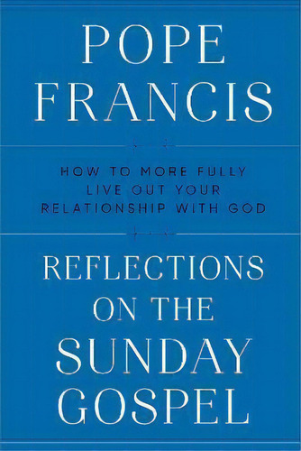 Reflections On The Sunday Gospel : How To More Fully Live Out Your Relationship With God, De Pope Francis. Editorial Image, Tapa Dura En Inglés