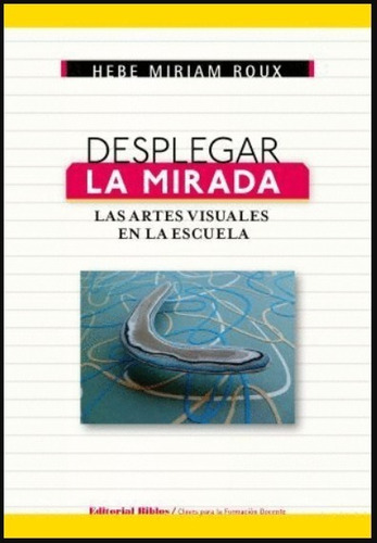 Desplegar La Mirada. Las Artes Visuales En La Escuela