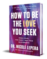 Comprar Libro How To Be The Love You Seek Dr. Nicole Lepera Original: Break Cycles, Find Peace + Heal Your Relationships, De Dr. Nicole Lepera., Vol. 1. Editorial Harperwave, Tapa Dura En Inglés, 2023