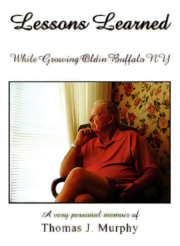 Lessons Learned While Growing Old In Buffalo Ny, De Murphy, Thomas J.., Vol. 1. Editorial Authorhouse, Tapa Blanda En Inglés