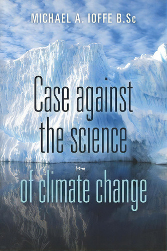 Case Against The Science Of Climate Change : (pamphlet), De Michael A Ioffe B Sc. Editorial Createspace Independent Publishing Platform, Tapa Blanda En Inglés
