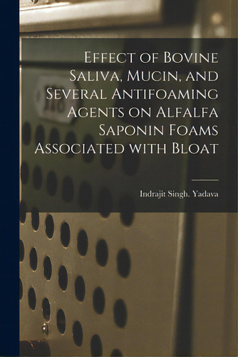 Effect Of Bovine Saliva, Mucin, And Several Antifoaming Agents On Alfalfa Saponin Foams Associate..., De Yadava, Indrajit Singh., Vol. 1. Editorial Hassell Street Pr, Tapa Blanda En Inglés