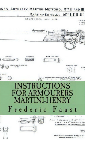 Instructions For Armourers - Martini-henry : Instructions For Care And Repair Of Martini Enfield, De Frederic Faust. Editorial Middle Coast Publishing, Incorporated, Tapa Blanda En Inglés