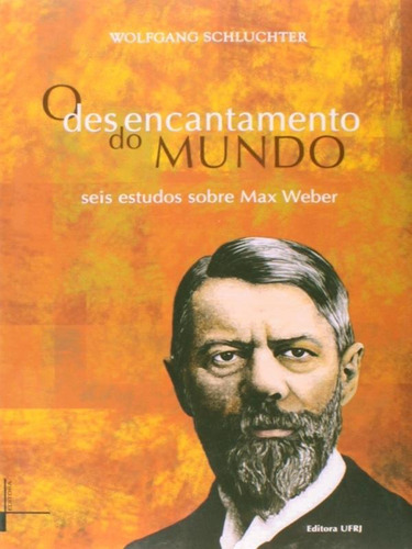 O Desencantamento Do Mundo: Seis Estudos Sobre Max Weber, De Schluchter, Wolfgang. Editora Ufrj - Universidade Federal Do Rio De Janeiro, Capa Mole Em Português