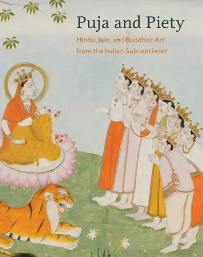 Puja And Piety : Hindu, Jain, And Buddhist Art From The Indian Subcontinent, De Pratapaditya Pal. Editorial University Of California Press, Tapa Dura En Inglés
