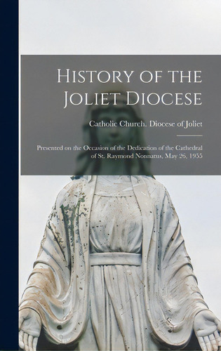 History Of The Joliet Diocese: Presented On The Occasion Of The Dedication Of The Cathedral Of St..., De Catholic Church Diocese Of Joliet (i. Editorial Hassell Street Pr, Tapa Dura En Inglés