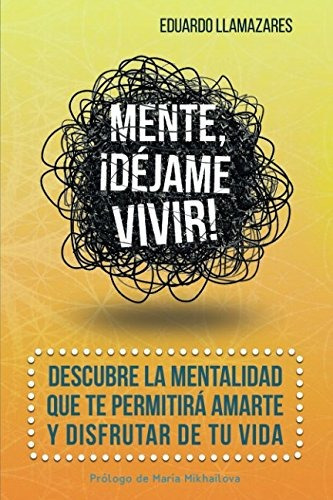 Mente, ¡dejame Vivir!: Descubre La Mentalidad Que Te Permit