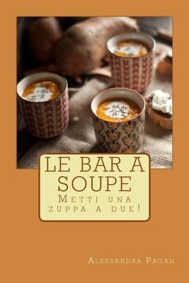 Le Bar A Soupe : Metti Una Zuppa A Due! - Alessandra Pagan