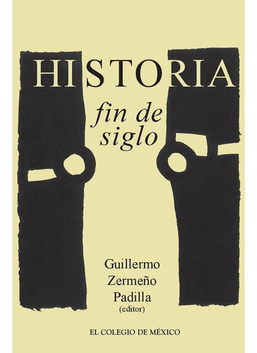 HISTORIA / FIN DE SIGLO, de Zermeño Padilla , Guillermo.. Editorial Colegio De Mexico, tapa pasta blanda, edición 1 en español, 2017