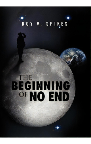 The Beginning Of No End, De Roy V Spikes. Editorial Xlibris, Tapa Dura En Inglés