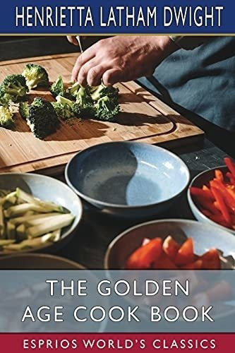The Golden Age Cook Book (esprios Classics) - Dwight, De Dwight, Henrietta Lat. Editorial Blurb En Inglés