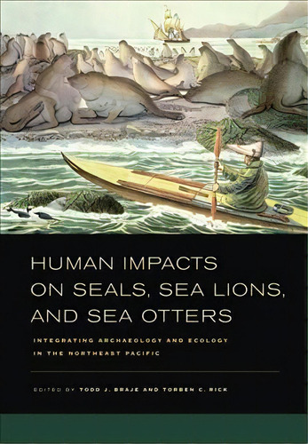 Human Impacts On Seals, Sea Lions, And Sea Otters : Integrating Archaeology And Ecology In The No..., De Todd J. Braje. Editorial University Of California Press, Tapa Dura En Inglés