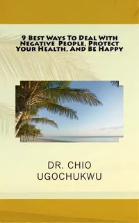 9 Best Ways To Deal With Negative People, Protect Your Health, And Be Happy, De Dr Chio Ugochukwu. Editorial Bundant Enterprises, Tapa Blanda En Inglés