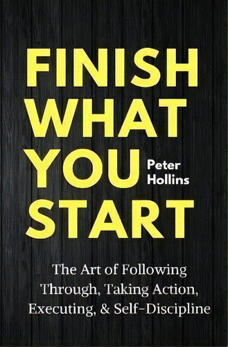 Finish What You Start : The Art Of Following Through, Taking Action, Executing, & Self-discipline, De Peter Hollins. Editorial Pkcs Media, Inc., Tapa Blanda En Inglés