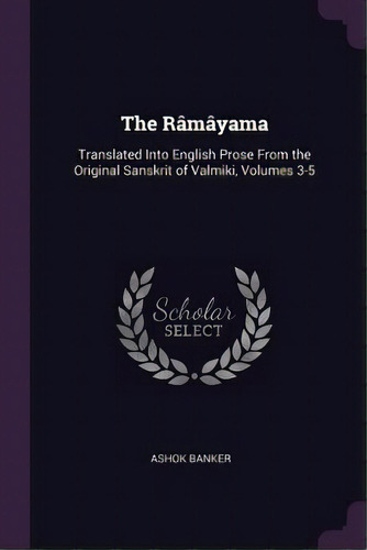 The Rãâ¢mãâ¢yama: Translated Into English Prose From The Original Sanskrit Of Valmiki, Volumes 3-5, De Banker, Ashok. Editorial Chizine Pubn, Tapa Blanda En Inglés