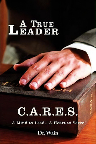 A True Leader C.a.r.e.s: A Mind To Lead... A Heart To Serve, De Dr Wain., Vol. 1. Editorial Xlibris Corporation, Tapa Blanda En Inglés