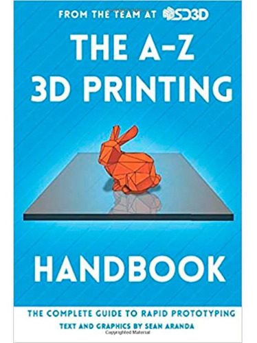 The A-z 3d Printing Handbook: The Complete Guide To Rapid Prototyping, De Sean Aranda. Editorial Createspace Independent Publishing Platform, Tapa Blanda En Inglés, 2004
