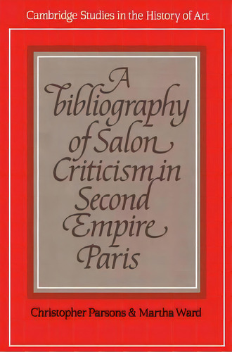 Cambridge Studies In The History Of Art: A Bibliography Of Salon Criticism In Second Empire Paris, De Christopher Parsons. Editorial Cambridge University Press, Tapa Blanda En Inglés