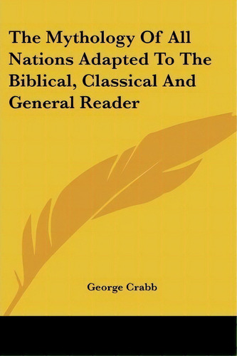 The Mythology Of All Nations Adapted To The Biblical, Classical And General Reader, De George Crabb. Editorial Kessinger Publishing, Tapa Blanda En Inglés