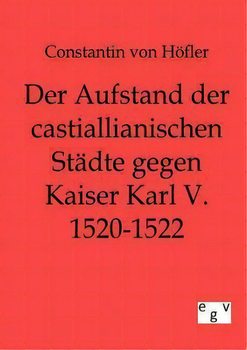 Der Aufstand Der Castillianischen Stadte Gegen Kaiser Karl V. 1520-1522, De Stantin Von Hoefler., Vol. 1. Editorial Salzwasser-verlag Gmbh, Tapa Blanda En Alemán