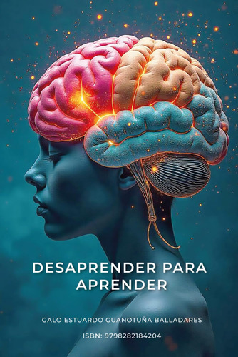 Desaprender Para Aprender: Libérate De Creencias, Hábitos Y