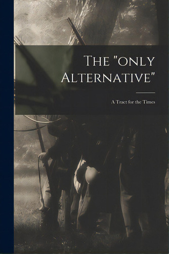 The Only Alternative: A Tract For The Times, De Anonymous. Editorial Legare Street Pr, Tapa Blanda En Inglés