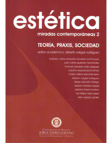 Estética. Miradas Contemporáneas 2. Teoría, Praxis, Soci, De Varios Autores. Serie 9589029947, Vol. 1. Editorial U. Jorge Tadeo Lozano, Tapa Blanda, Edición 2007 En Español, 2007