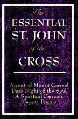 The Essential St. John Of The Cross : Ascent Of Mount Carmel, Dark Night Of The Soul, A Spiritual..., De Saint John Of The Cross. Editorial Wilder Publications, Tapa Blanda En Inglés