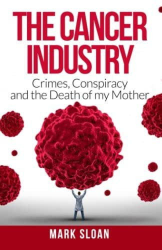 Book : The Cancer Industry Crimes, Conspiracy And The Death