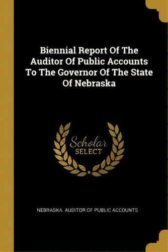 Biennial Report Of The Auditor Of Public Accounts To The Governor Of The State Of Nebraska, De Nebraska Auditor Of Public Accounts. Editorial Wentworth Press, Tapa Blanda En Inglés