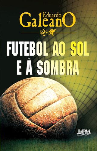 Futebol Ao Sol E A Sombra - Eduardo Galeano
