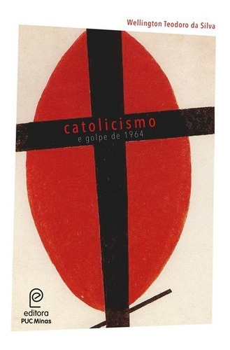 Catolicismo E Golpe De 1964, De Wellington Teodoro Da Silva. Editora Editora Puc Minas, Capa Mole, Edição 1 Em Português, 2018