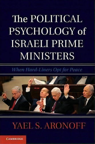 The Political Psychology Of Israeli Prime Ministers : When Hard-liners Opt For Peace, De Yael S. Aronoff. Editorial Cambridge University Press, Tapa Blanda En Inglés