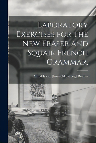 Laboratory Exercises For The New Fraser And Squair French Grammar,, De Roehm, Alfred Isaac. Editorial Hassell Street Pr, Tapa Blanda En Inglés