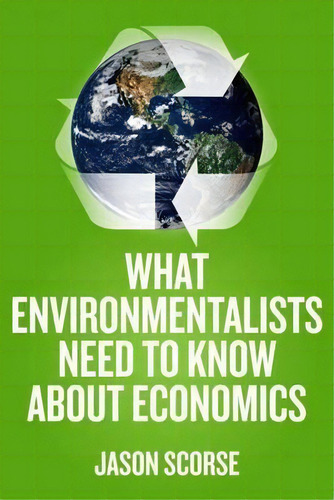 What Environmentalists Need To Know About Economics, De Jason Scorse., Vol. 1. Editorial Palgrave Macmillan, Tapa Blanda En Inglés