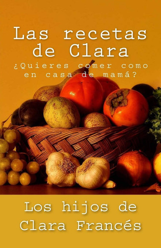 Libro: Las Recetas De Clara: ¿quieres Comer Como En Casa De 