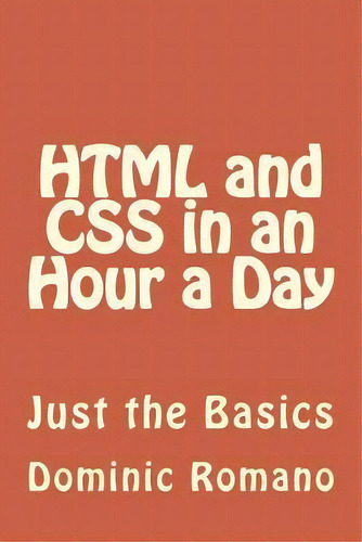 Html And Css In An Hour A Day : Just The Basics, De Dominic Romano. Editorial Createspace Independent Publishing Platform, Tapa Blanda En Inglés