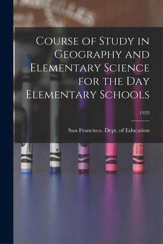 Course Of Study In Geography And Elementary Science For The Day Elementary Schools; 1920, De San Francisco (calif ) Dept Of Educ. Editorial Legare Street Pr, Tapa Blanda En Inglés