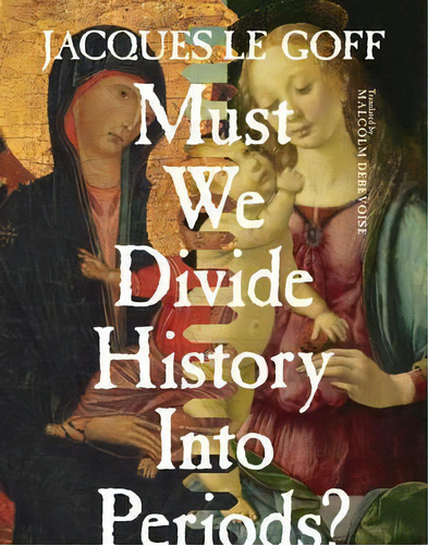 Must We Divide History Into Periods?, De Jacques Le Goff. Editorial Columbia University Press, Tapa Dura En Inglés, 2015
