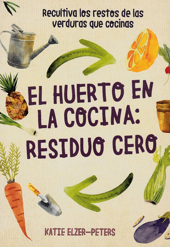 El Huerto En La Cocina: Residuo Cero - Elzer-peters, Katie