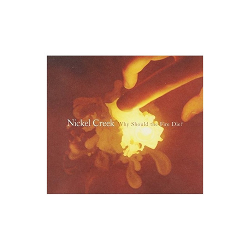 Nickel Creek Why Should The Fire Die Usa Import Cd