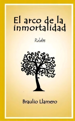 El Arco De La Inmortalidad: Relatos, De Braulio Llamero., Vol. 1. Editorial Createspace Independent Publishing Platform, Tapa Blanda En Español