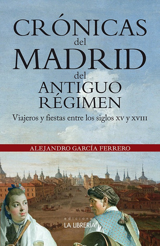 Crãâ³nicas Del Madrid Del Antiguo Rãâ©gimen, De García Ferrero, Alejandro. Editorial Ediciones La Libreria, Tapa Blanda En Español