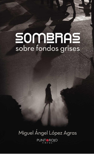 Sombras Sobre Fondos Grises, De López Agras , Miguel Ángel.., Vol. 1.0. Editorial Punto Rojo Libros S.l., Tapa Blanda, Edición 1.0 En Español, 2032