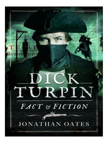 Dick Turpin: Fact And Fiction (hardback) - Jonathan Oa. Ew06