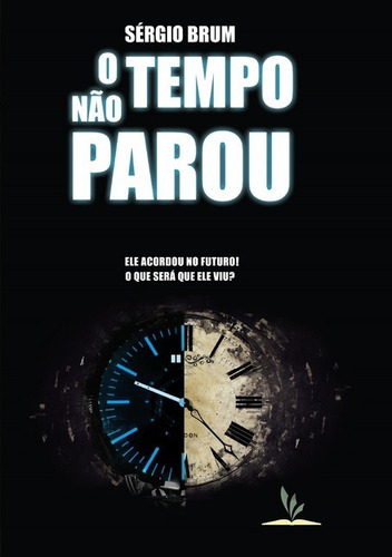 O Tempo Não Parou: Ele Acordou No Futuro. O Que Será Que Ele Viu?, De Sérgio Brum. Série Não Aplicável, Vol. 1. Editora Clube De Autores, Capa Mole, Edição 1 Em Português, 2015