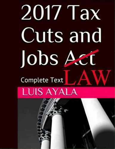 2017 Tax Cuts And Jobs Act : Complete Text Plus Comments, De Luis Ayala. Editorial Createspace Independent Publishing Platform, Tapa Blanda En Inglés