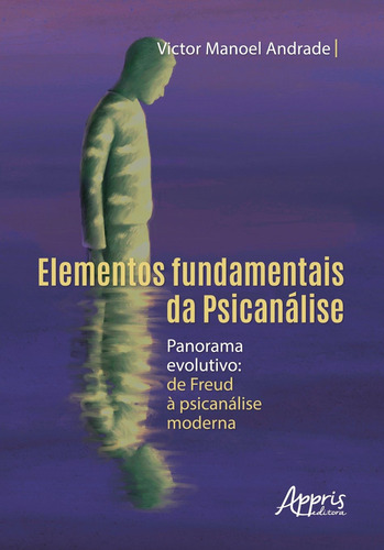 Elementos fundamentais da psicanálise: panorama evolutivo: de Freud à psicanálise moderna, de Andrade, Victor Manoel. Appris Editora e Livraria Eireli - ME, capa mole em português, 2021