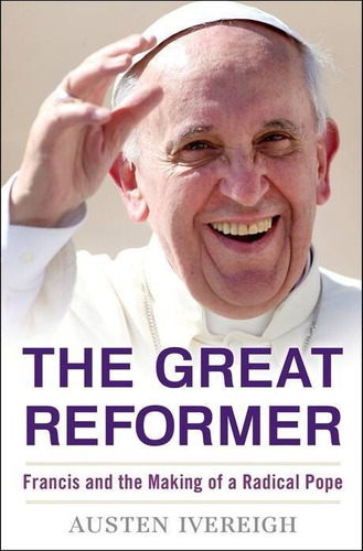 Great Reformer,the - Francis & The Making Of A Radical Pope 